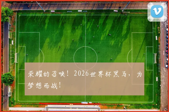 荣耀的召唤！2026世界杯黑马，为梦想而战！