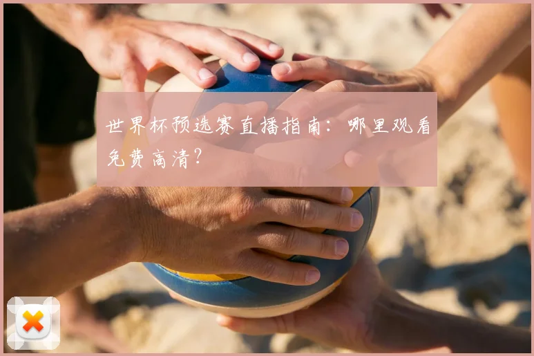 世界杯预选赛直播指南：哪里观看免费高清？