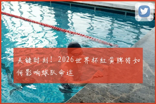 关键时刻！2026世界杯红黄牌将如何影响球队命运