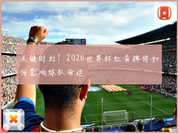 关键时刻！2026世界杯红黄牌将如何影响球队命运