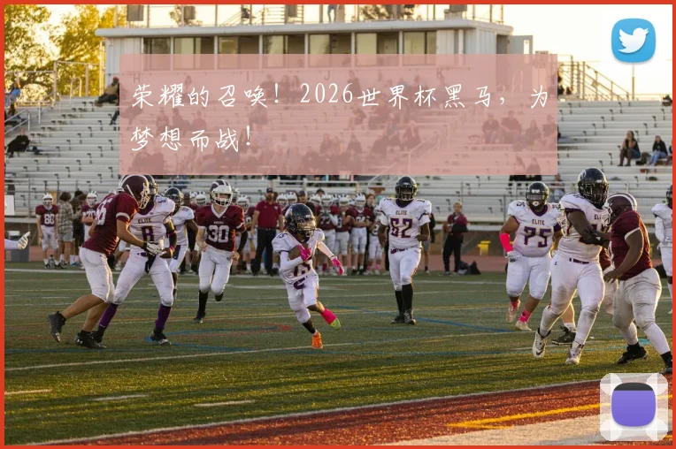 荣耀的召唤！2026世界杯黑马，为梦想而战！