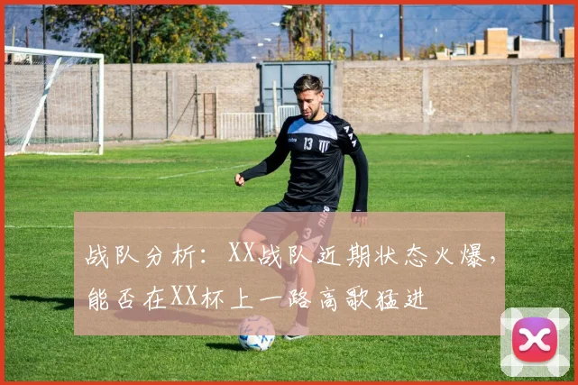 战队分析:XX战队近期状态火爆,能否在XX杯上一路高歌猛进