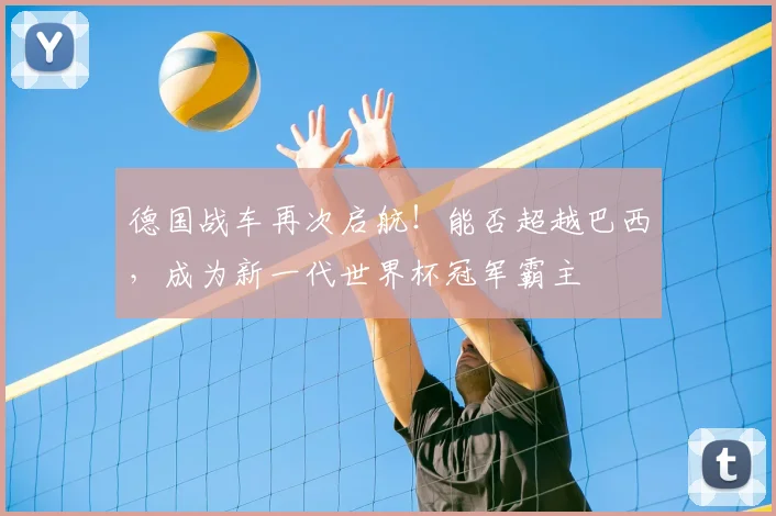 德国战车再次启航！能否超越巴西，成为新一代世界杯冠军霸主