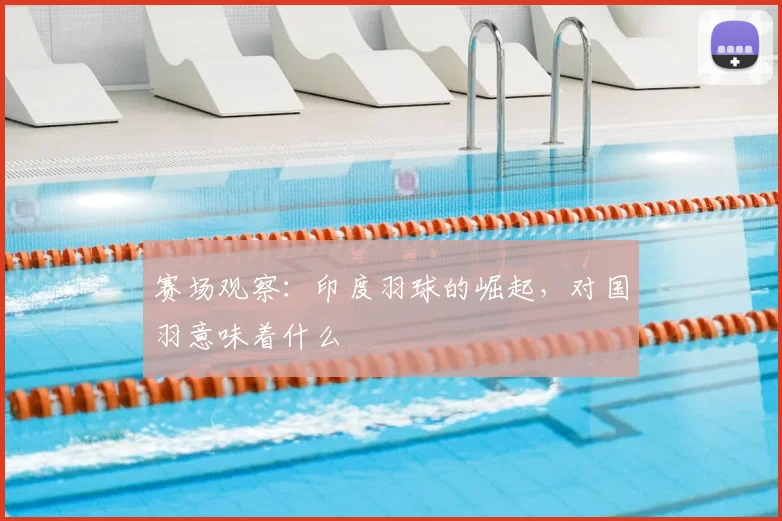 赛场观察：印度羽球的崛起，对国羽意味着什么