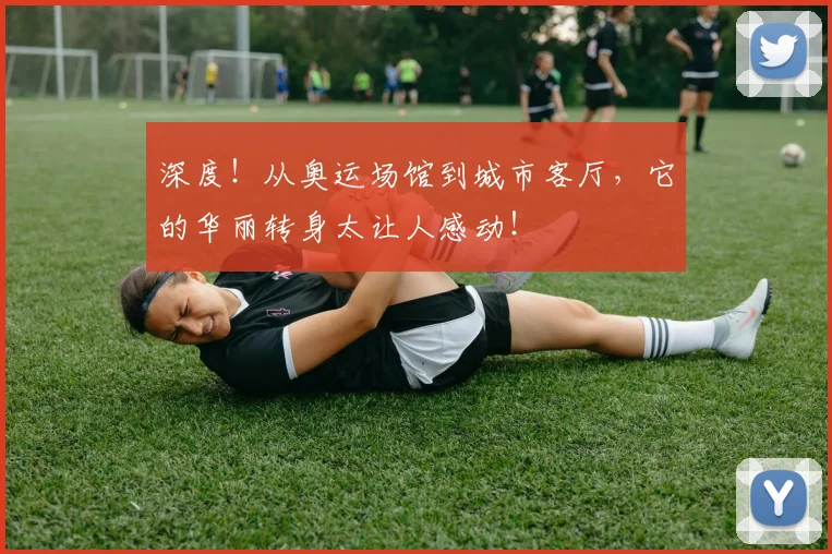 深度！从奥运场馆到城市客厅，它的华丽转身太让人感动！