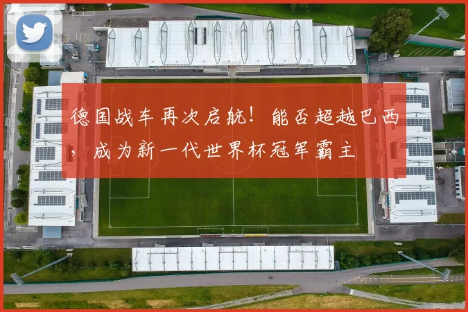 德国战车再次启航！能否超越巴西，成为新一代世界杯冠军霸主
