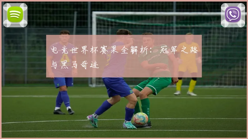 电竞世界杯赛果全解析：冠军之路与黑马奇迹