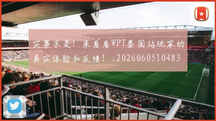 实事求是！来看看WPT泰国站玩家的真实体验和反馈！_20260605104837