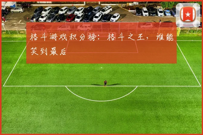 格斗游戏积分榜：格斗之王，谁能笑到最后