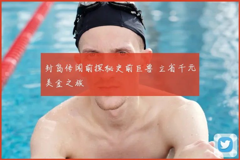封岛传闻前探秘史前巨兽 立省千元美金之旅
