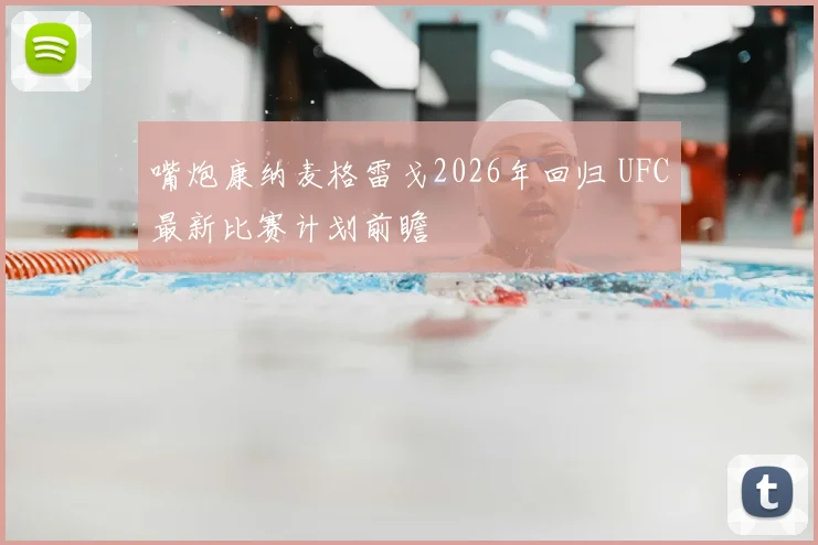 嘴炮康纳麦格雷戈2026年回归 UFC最新比赛计划前瞻