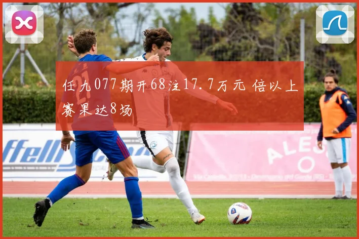 任九077期开68注17.7万元 倍以上赛果达8场