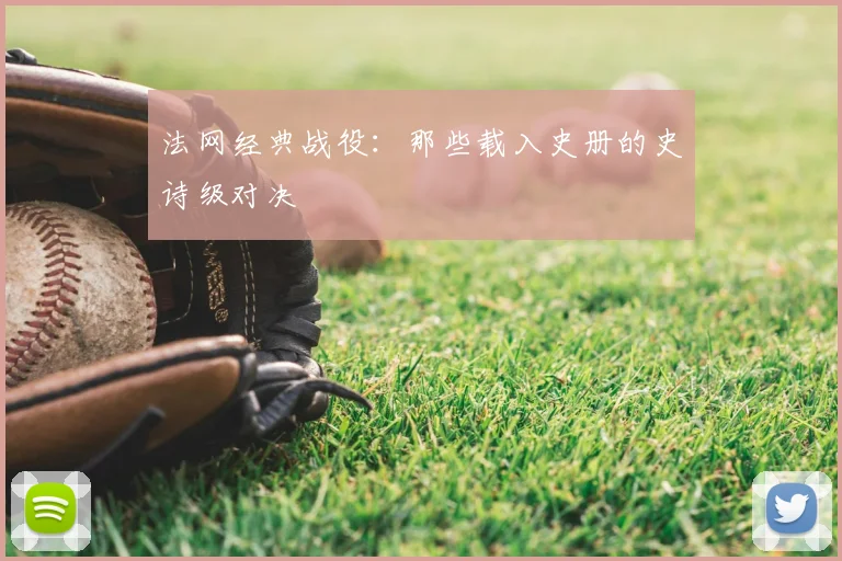 法网经典战役:那些载入史册的史诗级对决