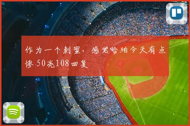 作为一个刺蜜，感觉哈珀今天有点惨 50亮108回复
