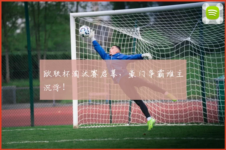欧联杯淘汰赛启幕，豪门争霸谁主沉浮！