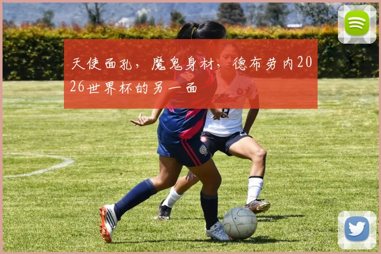 天使面孔,魔鬼身材,德布劳内2026世界杯的另一面