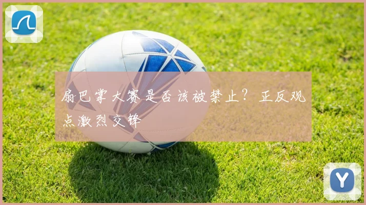 扇巴掌大赛是否该被禁止？正反观点激烈交锋