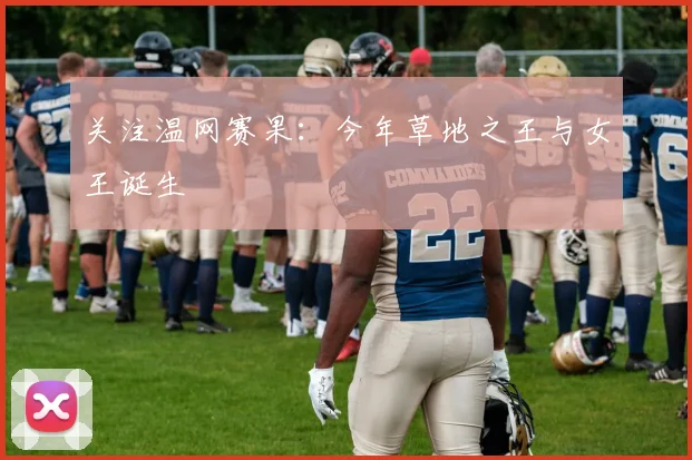 关注温网赛果：今年草地之王与女王诞生