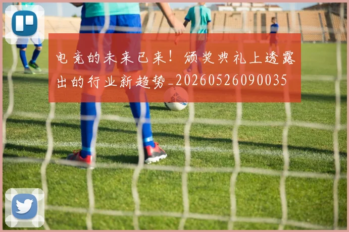 电竞的未来已来！颁奖典礼上透露出的行业新趋势_20260526090035
