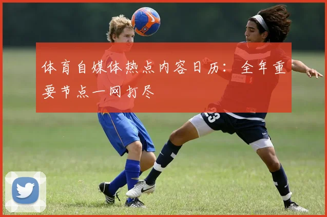 体育自媒体热点内容日历：全年重要节点一网打尽