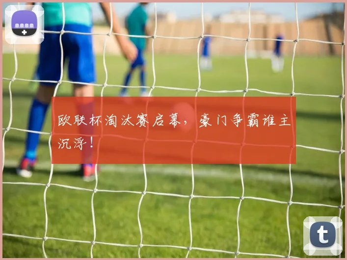 欧联杯淘汰赛启幕，豪门争霸谁主沉浮！