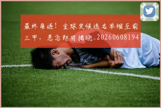 最终角逐！金球奖候选名单缩至前三甲，悬念即将揭晓_20260608194413