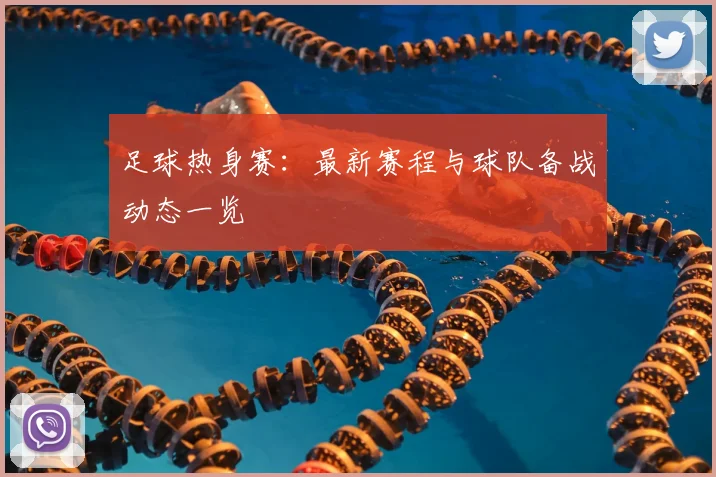 足球热身赛：最新赛程与球队备战动态一览