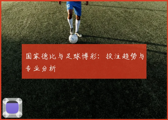 国家德比与足球博彩:投注趋势与专业分析