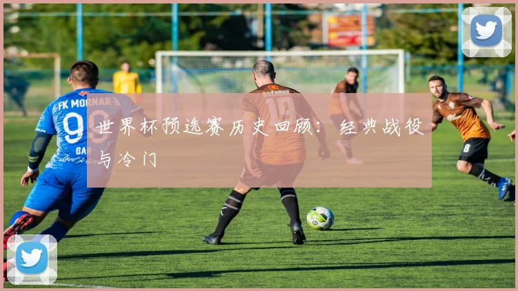 世界杯预选赛历史回顾：经典战役与冷门