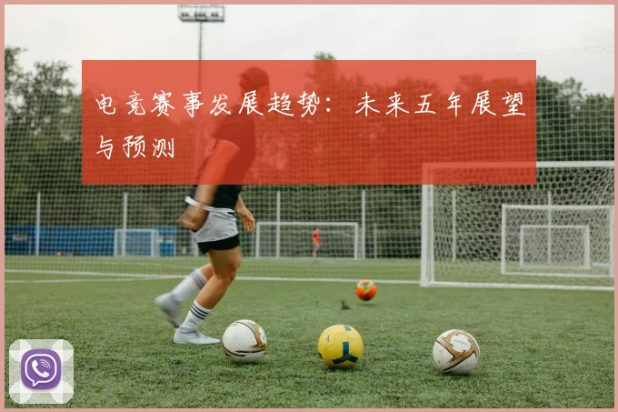 电竞赛事发展趋势：未来五年展望与预测
