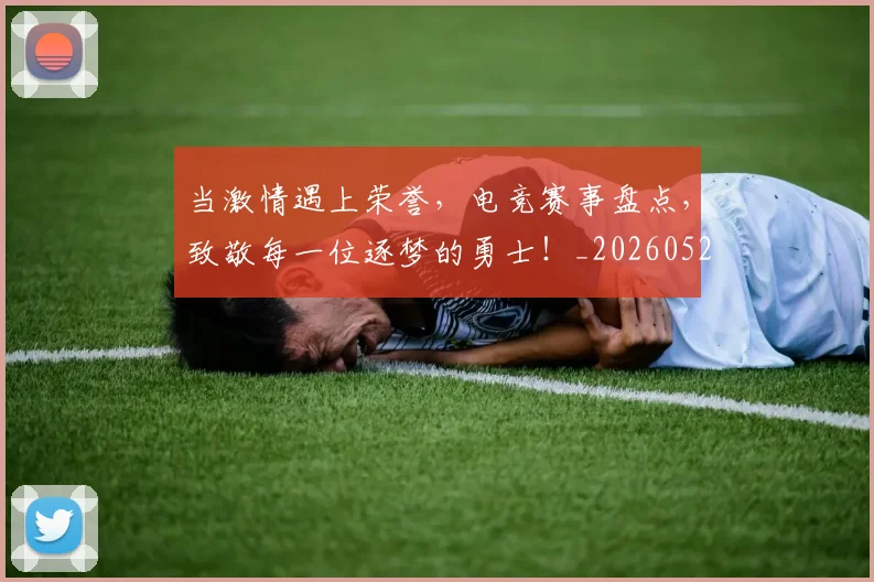 当激情遇上荣誉，电竞赛事盘点，致敬每一位逐梦的勇士！_20260526074237