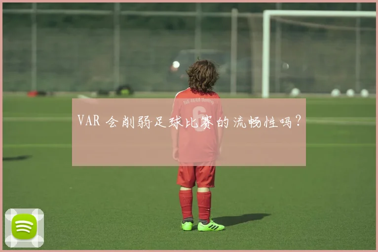 VAR 会削弱足球比赛的流畅性吗？