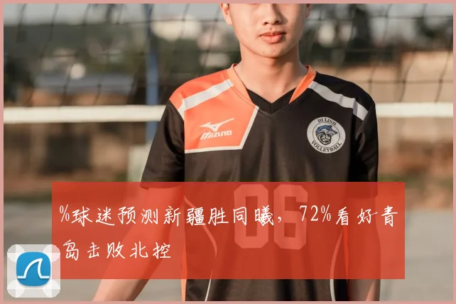 %球迷预测新疆胜同曦，72%看好青岛击败北控