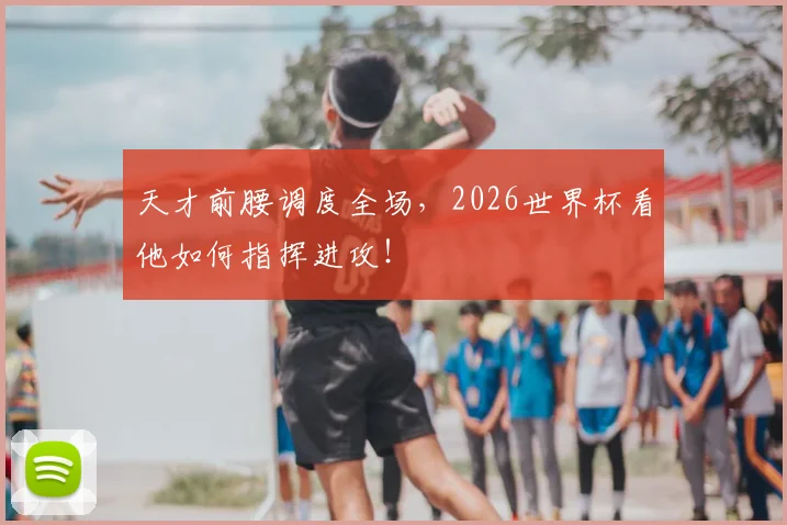 天才前腰调度全场，2026世界杯看他如何指挥进攻！