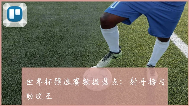世界杯预选赛数据盘点：射手榜与助攻王
