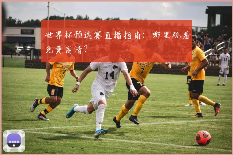 世界杯预选赛直播指南：哪里观看免费高清？
