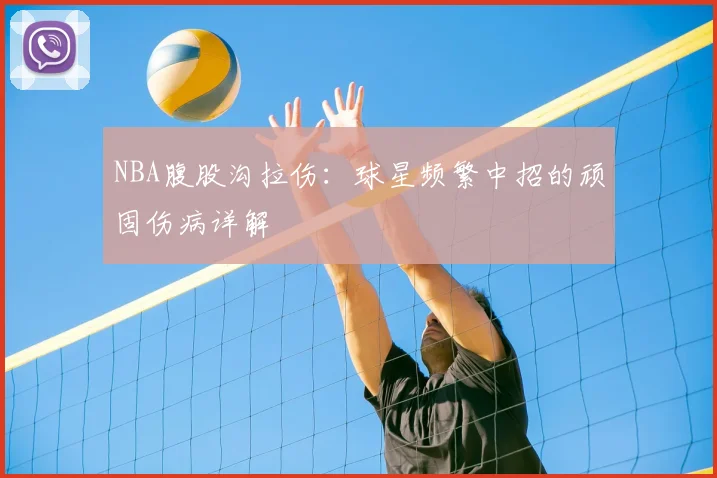 NBA腹股沟拉伤：球星频繁中招的顽固伤病详解