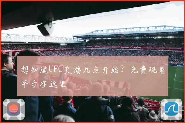 想知道UFC直播几点开始？免费观看平台在这里