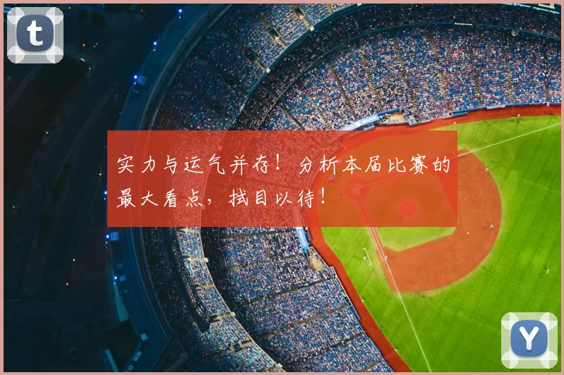 实力与运气并存！分析本届比赛的最大看点，拭目以待！