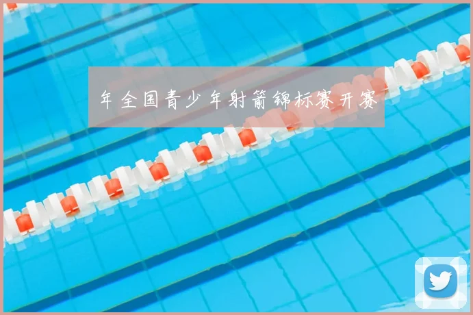 年全国青少年射箭锦标赛开赛