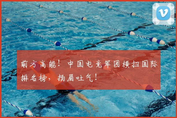 前方高能！中国电竞军团横扫国际排名榜，扬眉吐气！