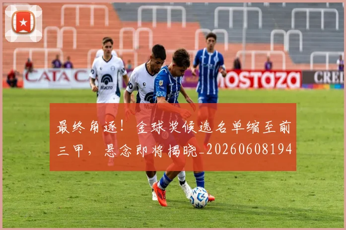 最终角逐!金球奖候选名单缩至前三甲,悬念即将揭晓_20260608194413